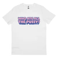 WHO ATE ALL THE PUSSY WHITE TEE